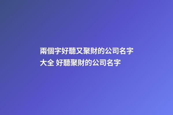 兩個字好聽又聚財的公司名字大全 好聽聚財的公司名字-第1張-公司起名-玄機派